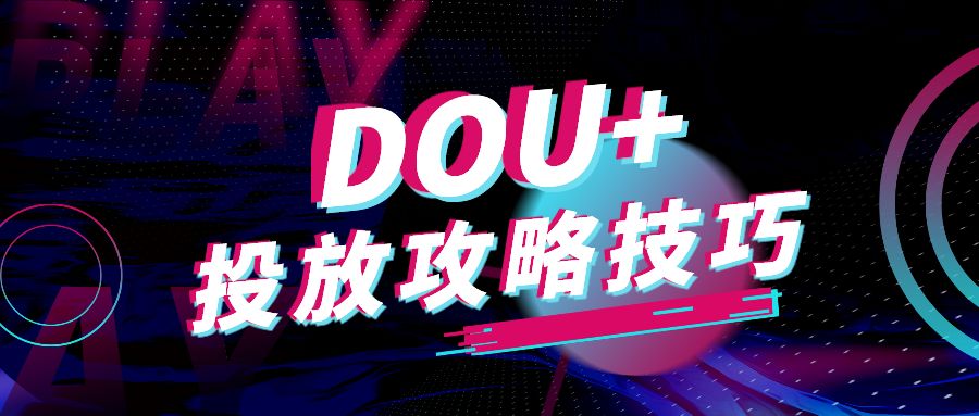 DOU+什么時候投放好？DOU+投放技巧和方法的實戰玩法！